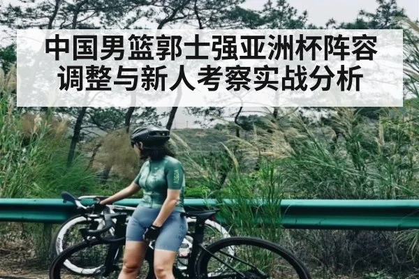 中国男篮郭士强亚洲杯阵容调整与新人考察实战分析