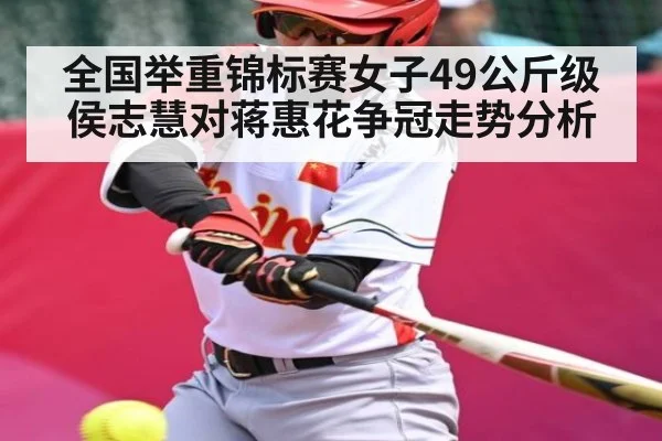 全国举重锦标赛女子49公斤级侯志慧对蒋惠花争冠走势分析